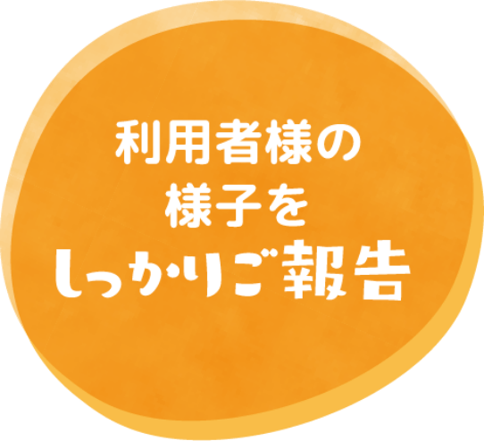 利用者様の様子をしっかりご報告